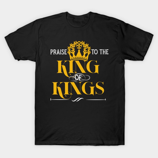 Praise to the king of kings T-Shirt by PincGeneral